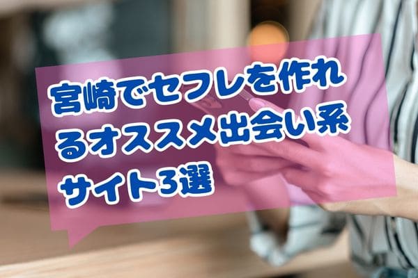 宮崎でセフレを作れるオススメ出会い系サイト3選